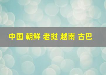 中国 朝鲜 老挝 越南 古巴